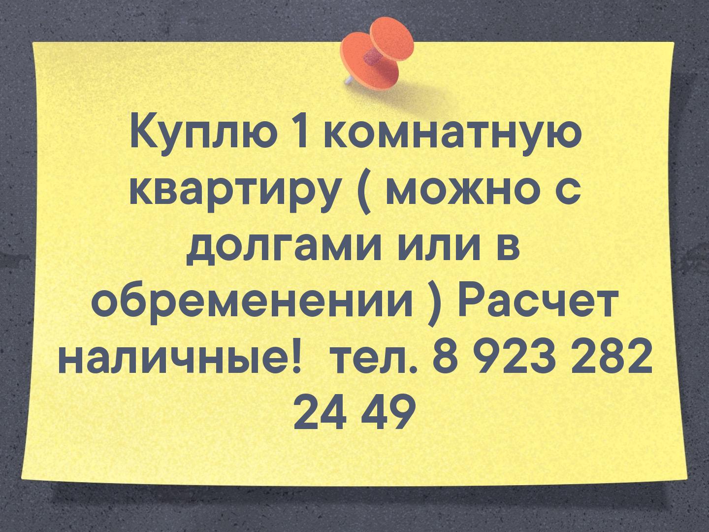 Куплю 1 комнатную квартиру ( можно с долгами или в обременении ) Расчет наличные!  тел. 8 923 282 24 49
